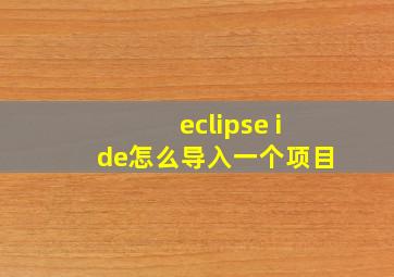 eclipse ide怎么导入一个项目